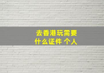 去香港玩需要什么证件 个人